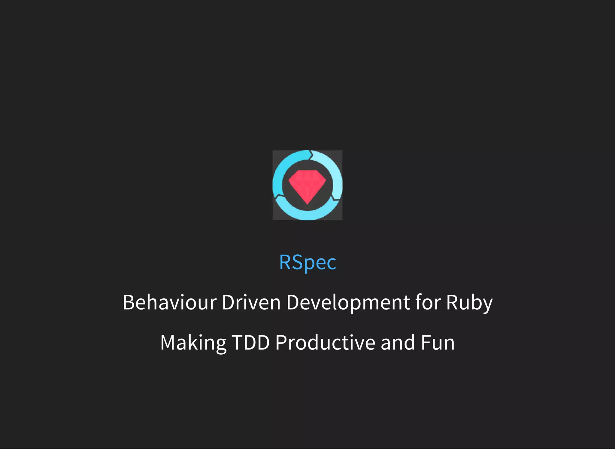 RSpec
Behaviour Driven Development for Ruby
Making TDD Productive and Fun
 