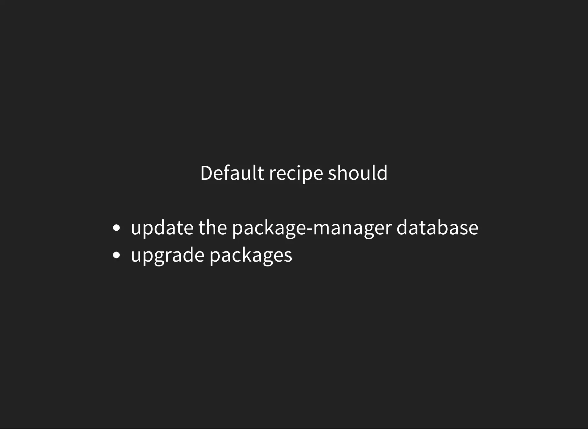 Default recipe should
update the package-manager database
upgrade packages
 