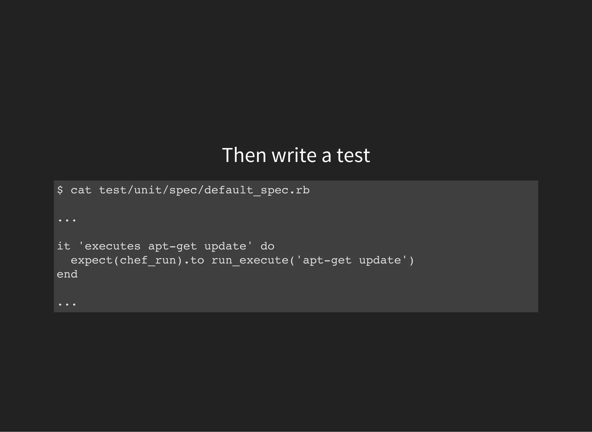Then write a test
$ cat test/unit/spec/default_spec.rb
...
it 'executes apt-get update' do
expect(chef_run).to run_execute('apt-get update')
end
...
 