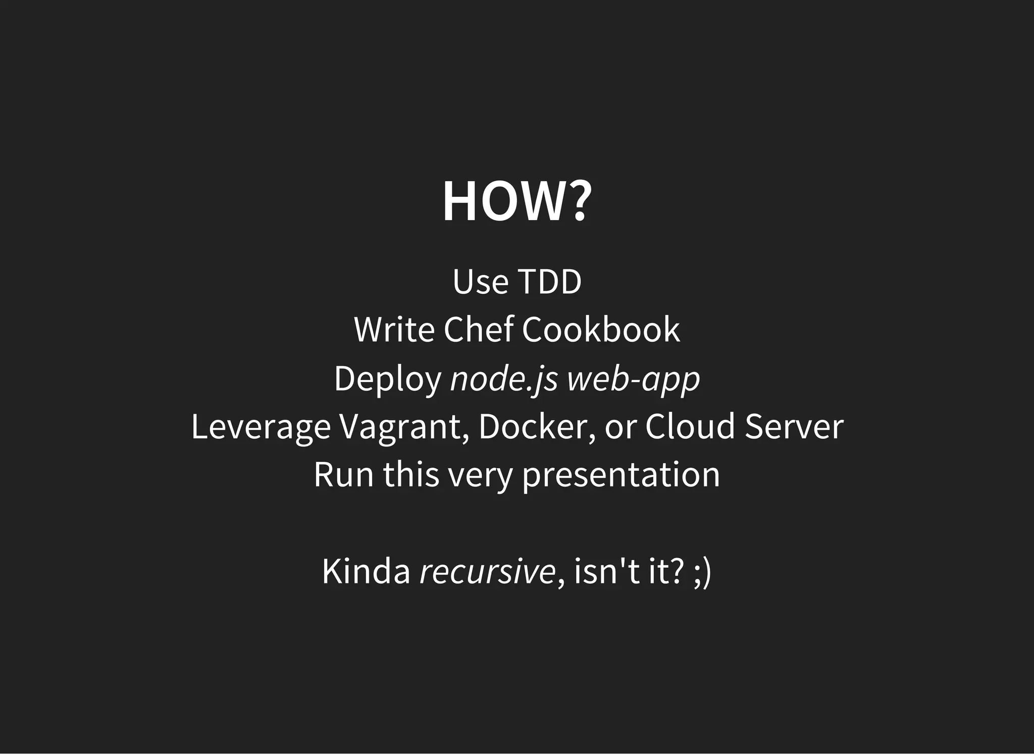 HOW?
Use TDD
Write Chef Cookbook
Deploy node.js web-app
Leverage Vagrant, Docker, or Cloud Server
Run this very presentation
    
Kinda recursive, isn't it? ;)
 