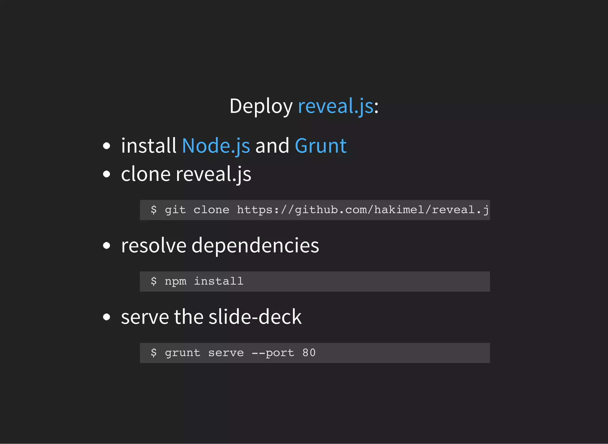 Deploy :reveal.js
install and
clone reveal.js
resolve dependencies
serve the slide-deck
Node.js Grunt
$ git clone https://github.com/hakimel/reveal.js.git
$ npm install
$ grunt serve --port 80
 