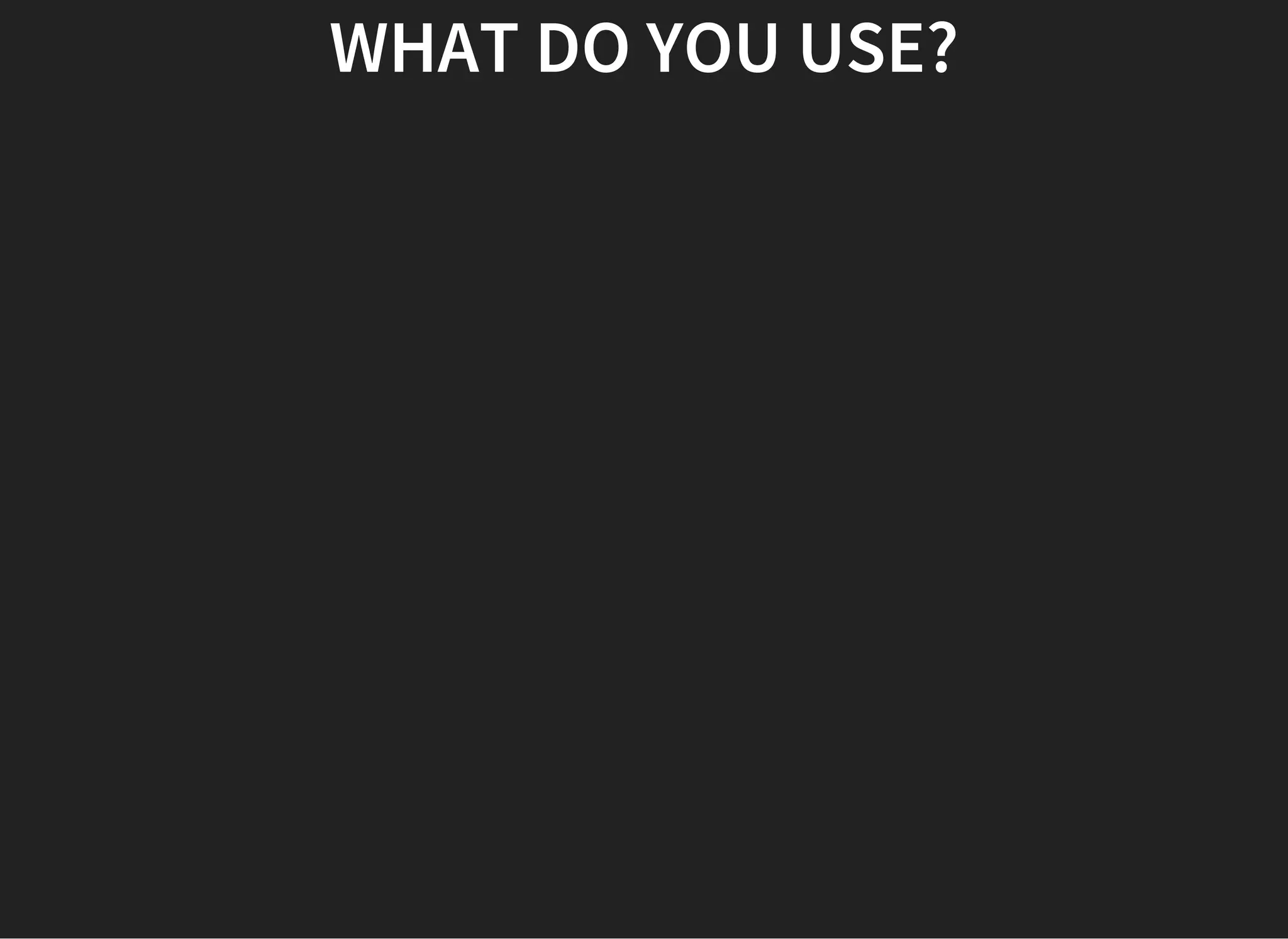 WHAT DO YOU USE?
 
 