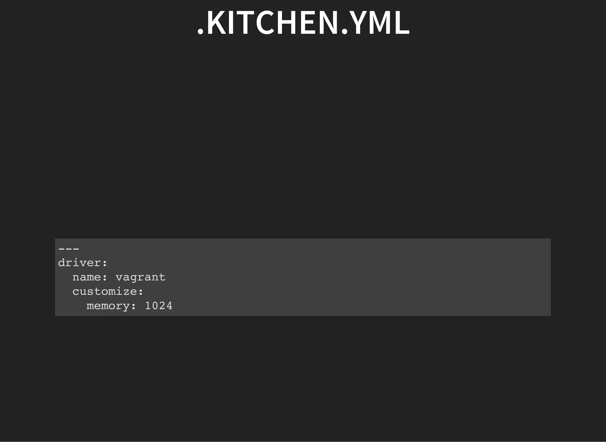 .KITCHEN.YML
---
driver:
name: vagrant
customize:
memory: 1024
 