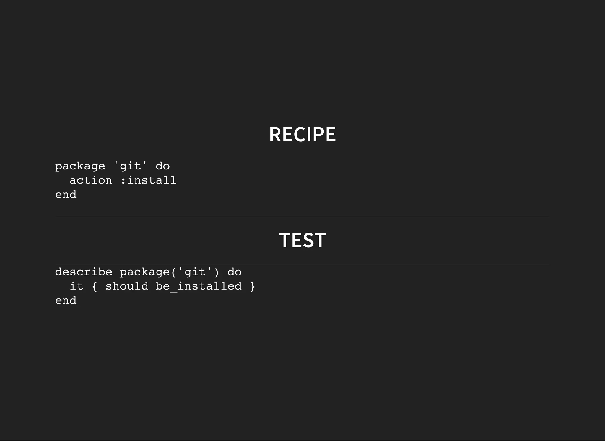 RECIPE
package 'git' do
action :install
end
TEST
describe package('git') do
it { should be_installed }
end
 