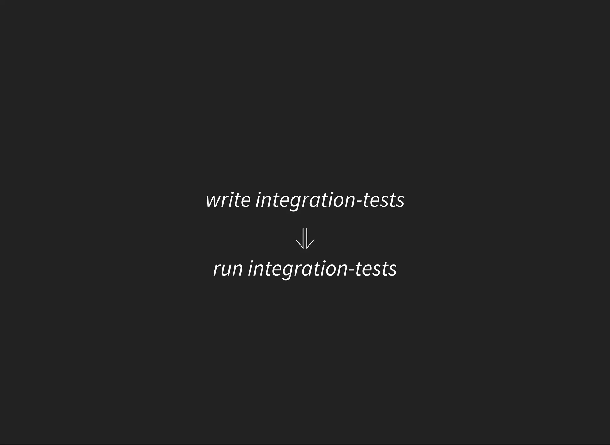 write integration-tests
⥥
run integration-tests
 