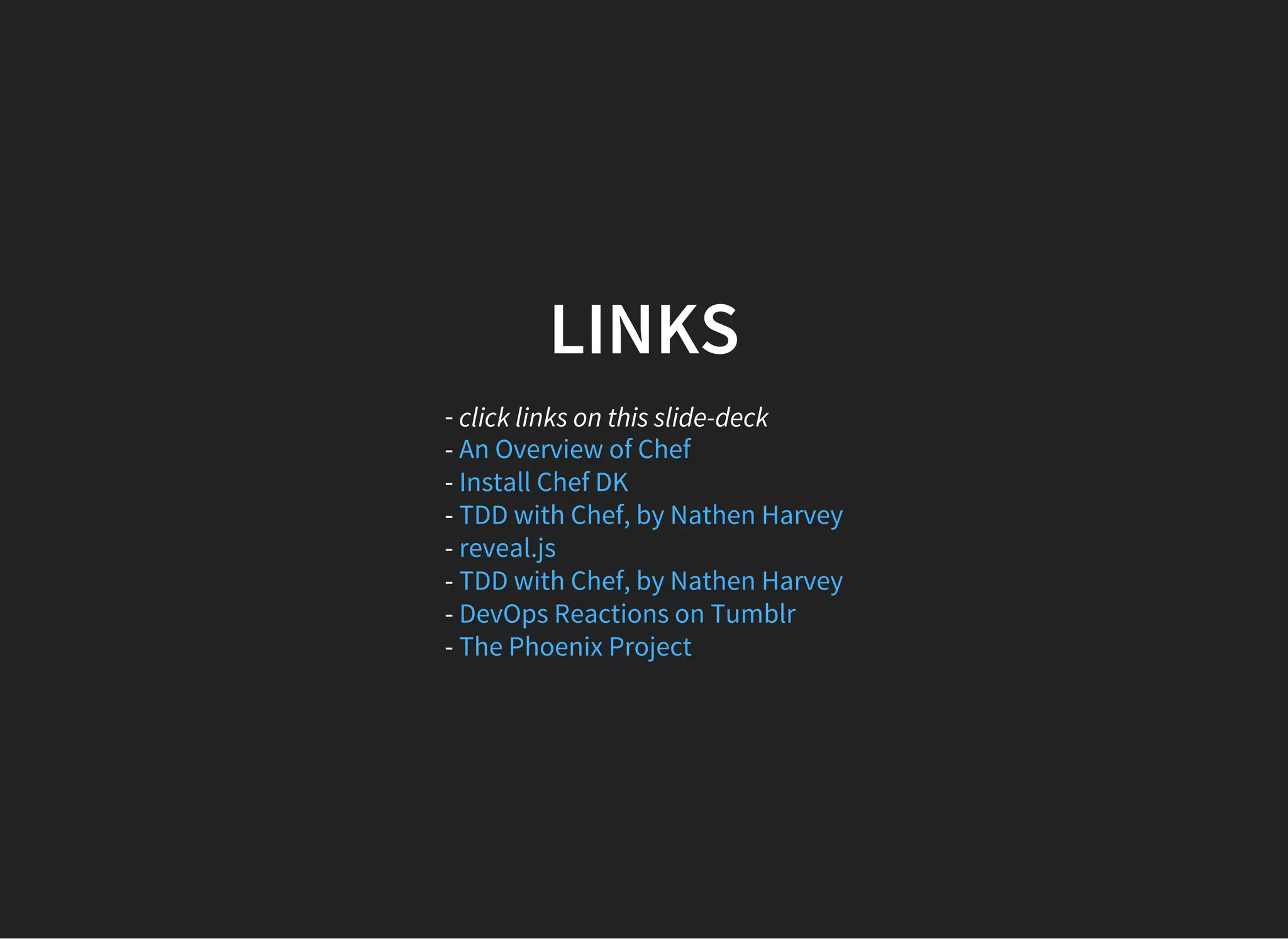 LINKS
- click links on this slide-deck
-
-
-
-
-
-
-
An Overview of Chef
Install Chef DK
TDD with Chef, by Nathen Harvey
reveal.js
TDD with Chef, by Nathen Harvey
DevOps Reactions on Tumblr
The Phoenix Project
 