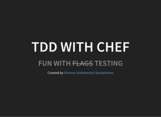 TDD WITH CHEF
FUN WITH FLAGS TESTING
Created by /Simone Soldateschi @soldasimo
 