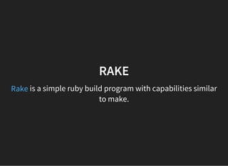 is a simple ruby build program with capabilities similar
to make.
RAKE
Rake
 