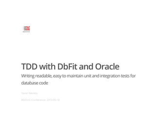 TDD with DbFit and Oracle
Writing readable,easyto maintain unitand integration testsfor
databasecode
Yavor Nikolov
BGOUG Conference, 2013-05-18
 