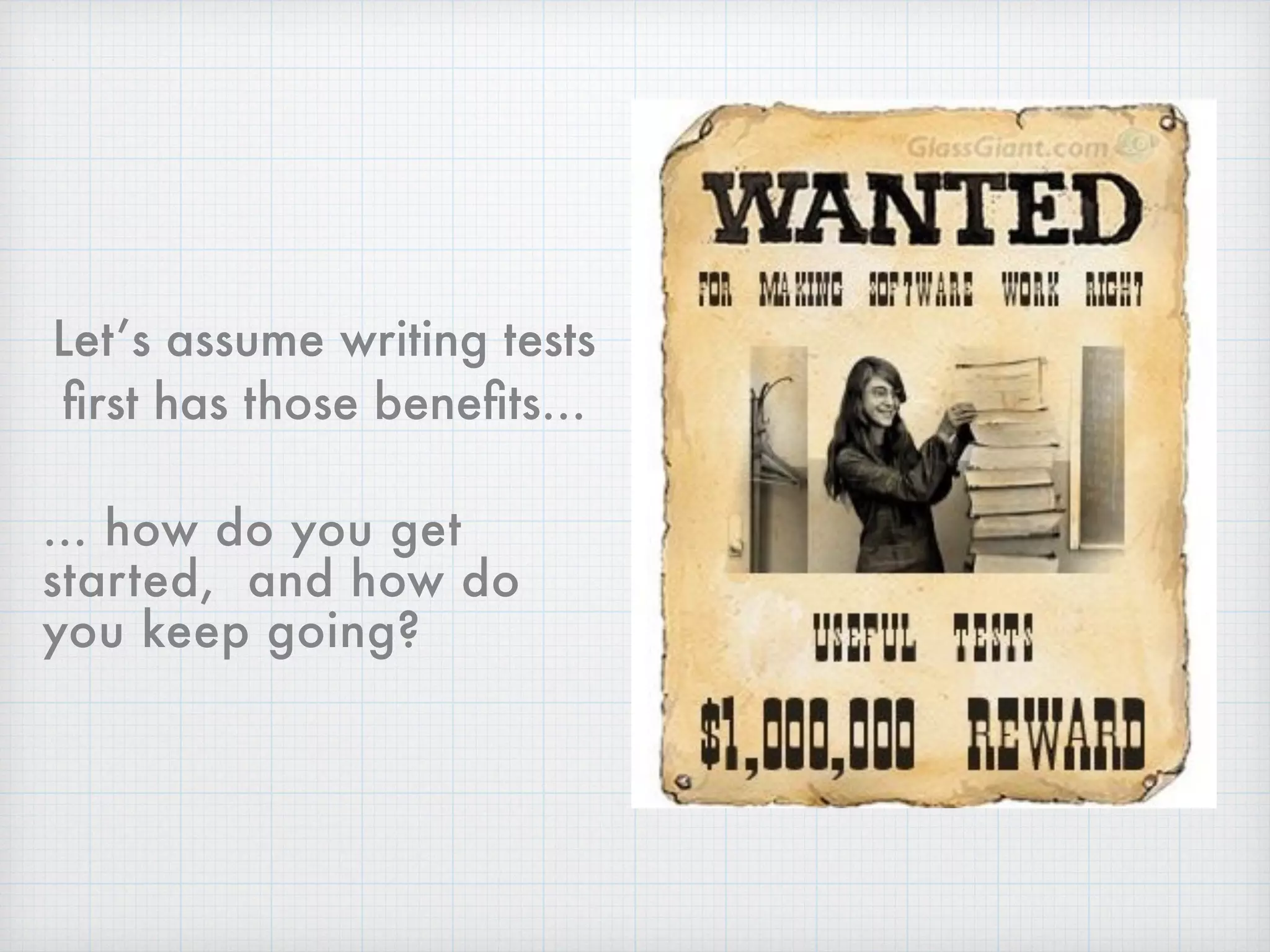 Let’s assume writing tests
ﬁrst has those beneﬁts…
… how do you get
started, and how do
you keep going?
 