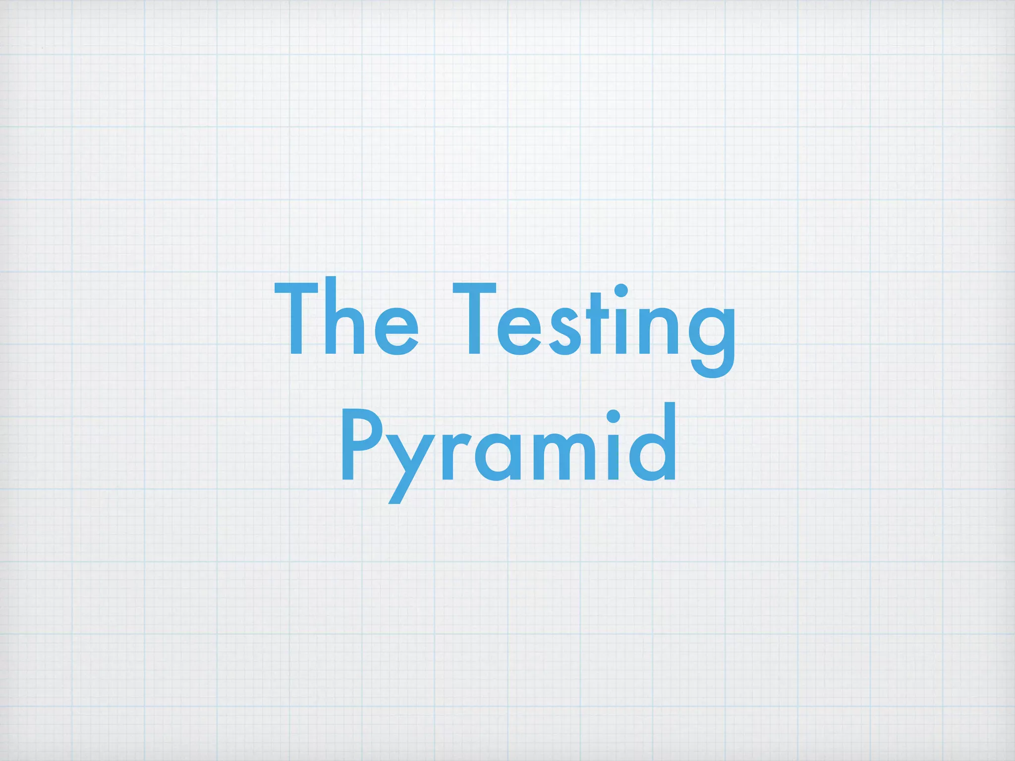 The Testing
Pyramid
 