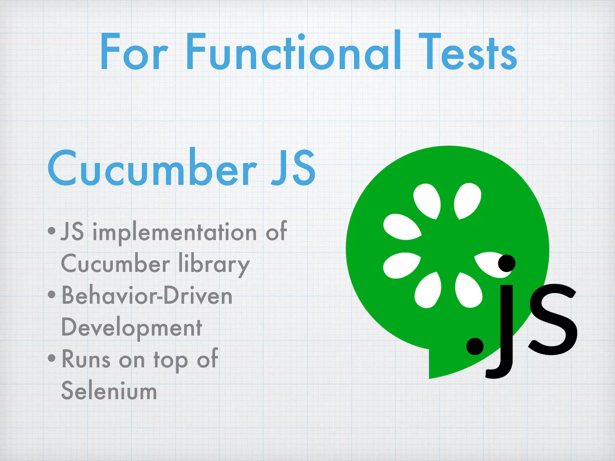 Cucumber JS
•JS implementation of
Cucumber library
•Behavior-Driven
Development
•Runs on top of
Selenium
For Functional Tests
 