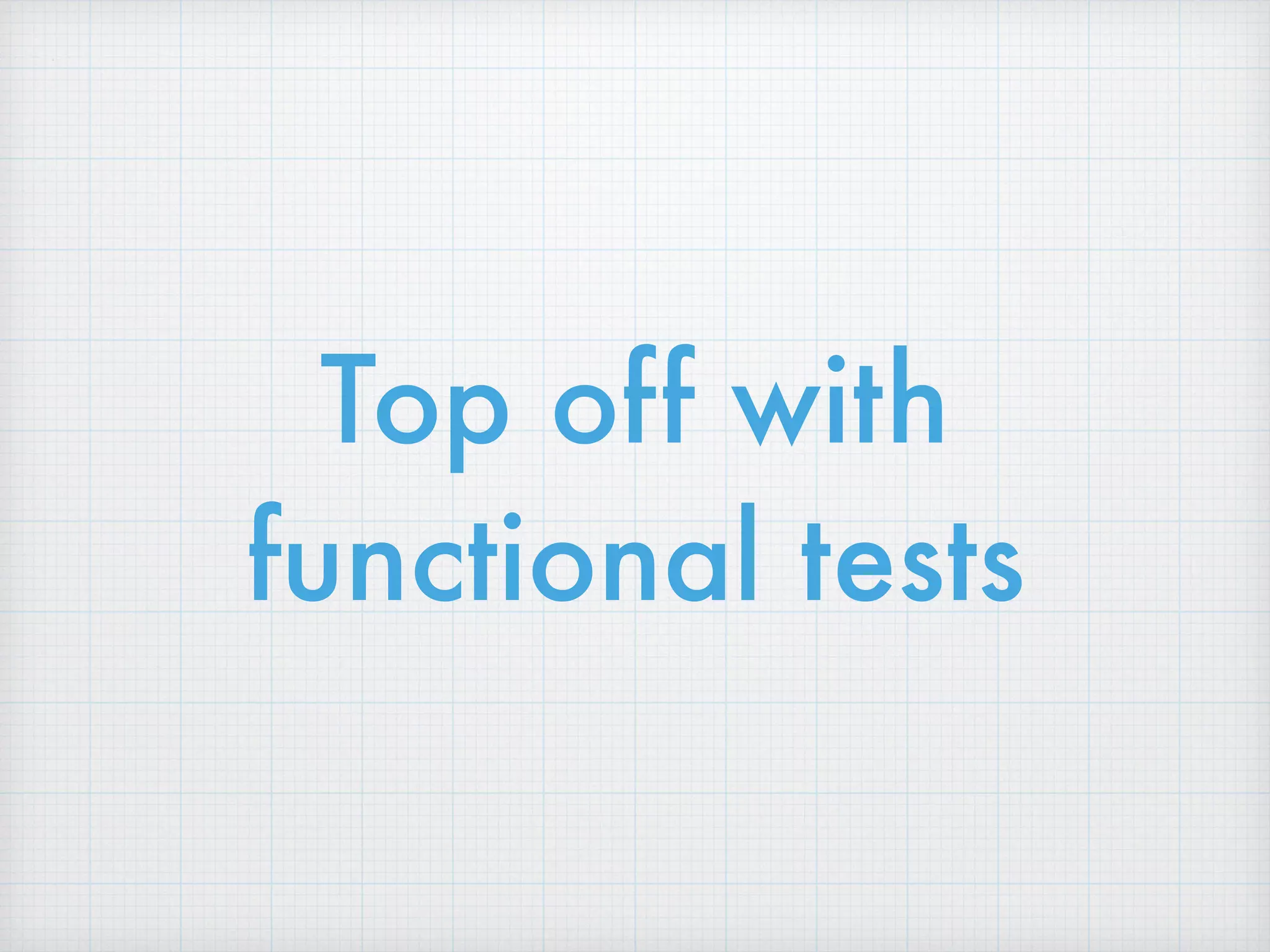 Top off with
functional tests
 
