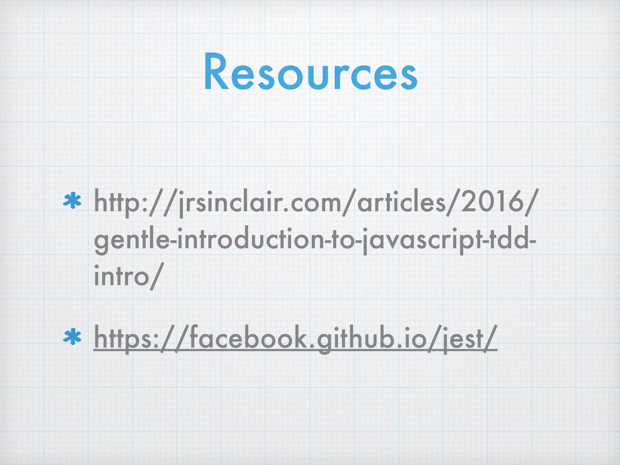 Resources
http://jrsinclair.com/articles/2016/
gentle-introduction-to-javascript-tdd-
intro/
https://facebook.github.io/jest/
 
