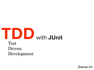 TDDwith JUnit
Test
Driven
Development
Junyoung Lee
 