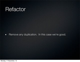 Refactor

Remove any duplication. In this case we’re good.

Monday, 11 November, 13

 