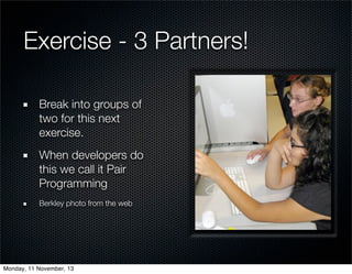 Exercise - 3 Partners!
Break into groups of
two for this next
exercise.
When developers do
this we call it Pair
Programmin...