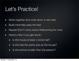 Let’s Practice!
Work together and write down a new test
Build minimally pass the test
Repeat (Don’t worry about Refactorin...