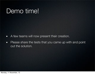 Demo time!

A few teams will now present their creation.
Please share the tests that you came up with and point
out the so...