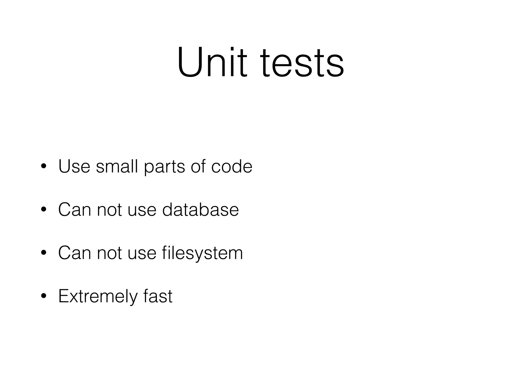 Unit tests
• Use small parts of code
• Can not use database
• Can not use ﬁlesystem
• Extremely fast
 