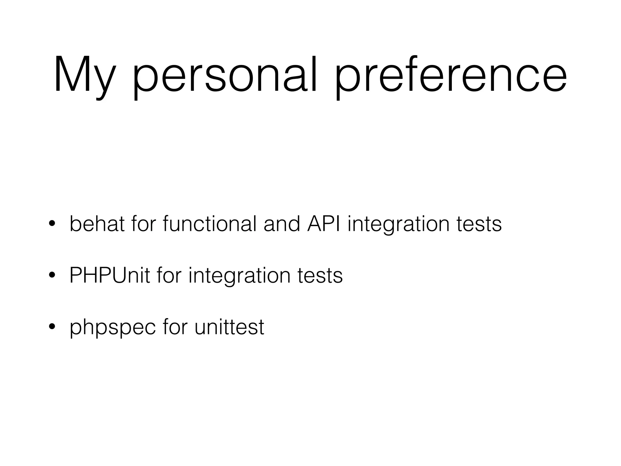 My personal preference
• behat for functional and API integration tests
• PHPUnit for integration tests
• phpspec for unittest
 