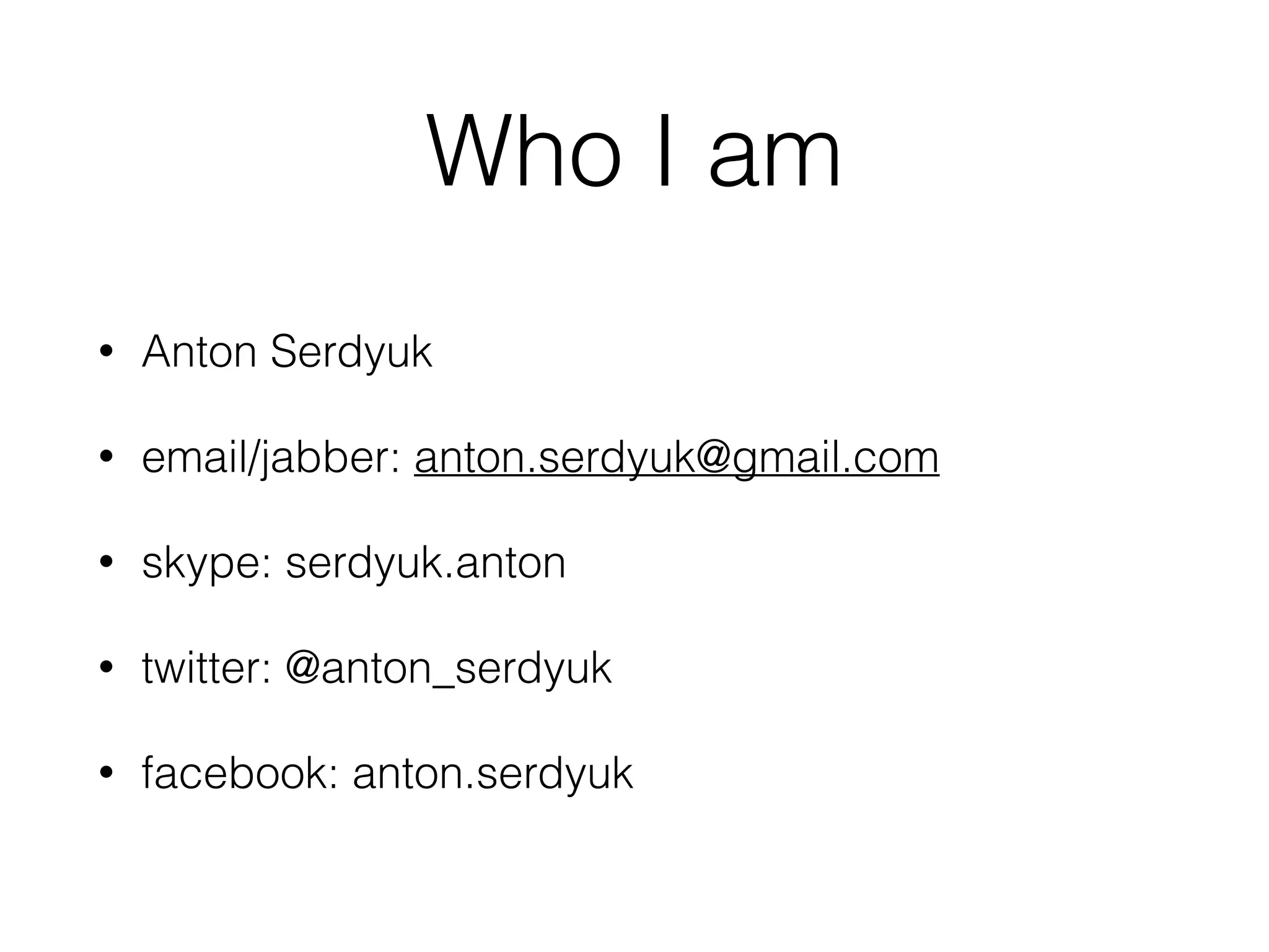 Who I am
• Anton Serdyuk
• email/jabber: anton.serdyuk@gmail.com
• skype: serdyuk.anton
• twitter: @anton_serdyuk
• facebook: anton.serdyuk
 