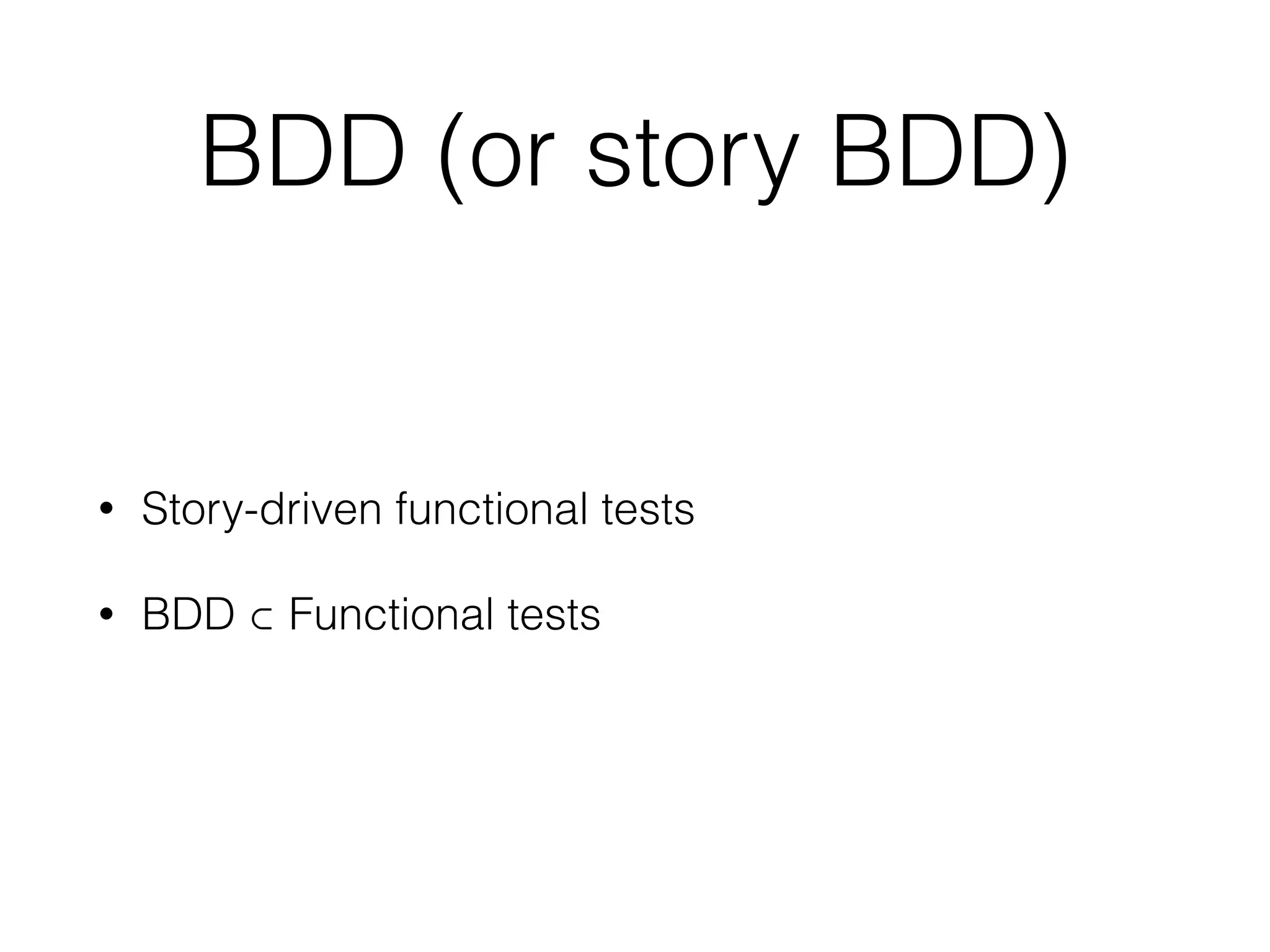 BDD (or story BDD)
• Story-driven functional tests
• BDD ⊂ Functional tests
 