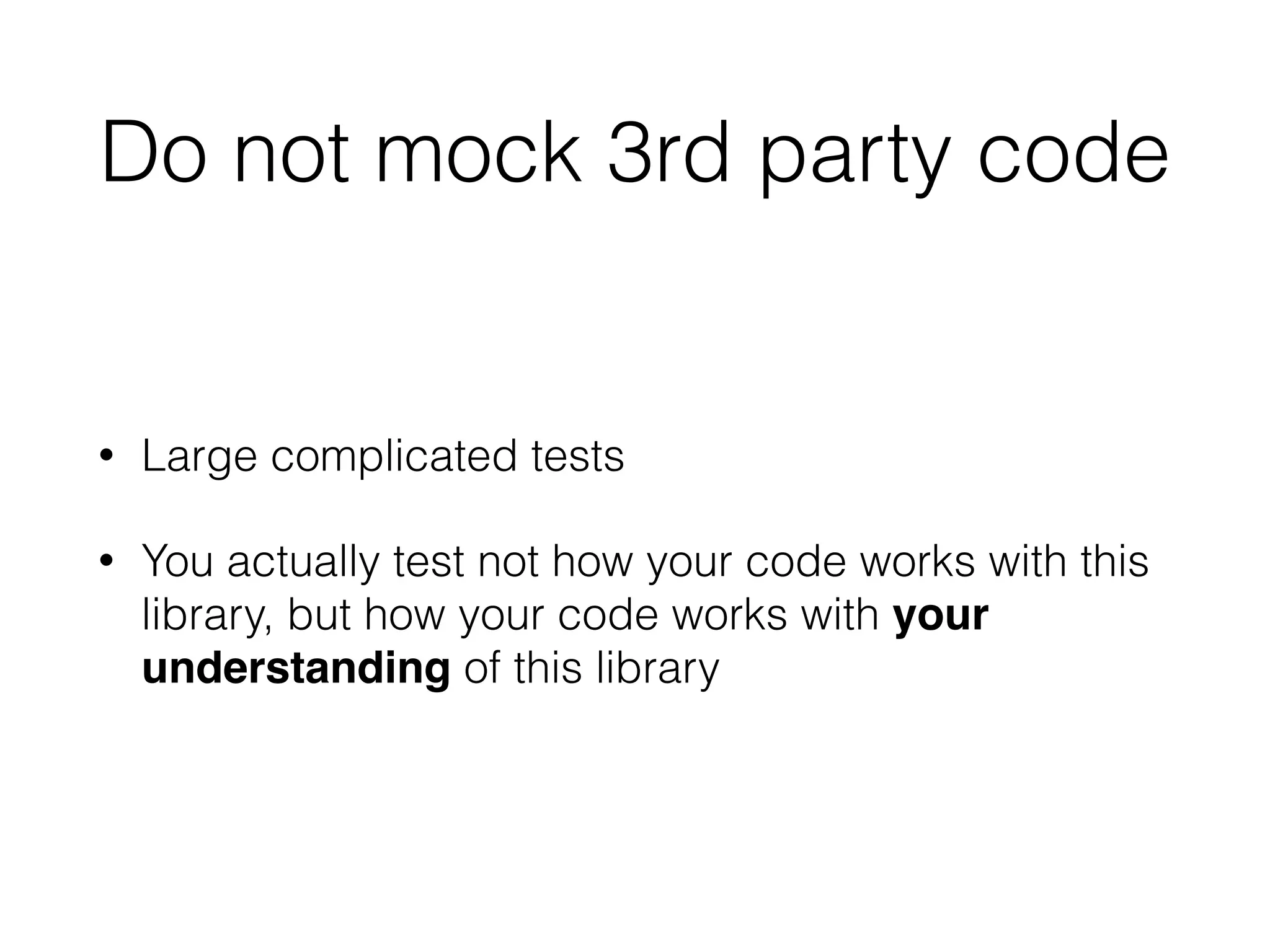 Do not mock 3rd party code
• Large complicated tests
• You actually test not how your code works with this
library, but how your code works with your
understanding of this library
 