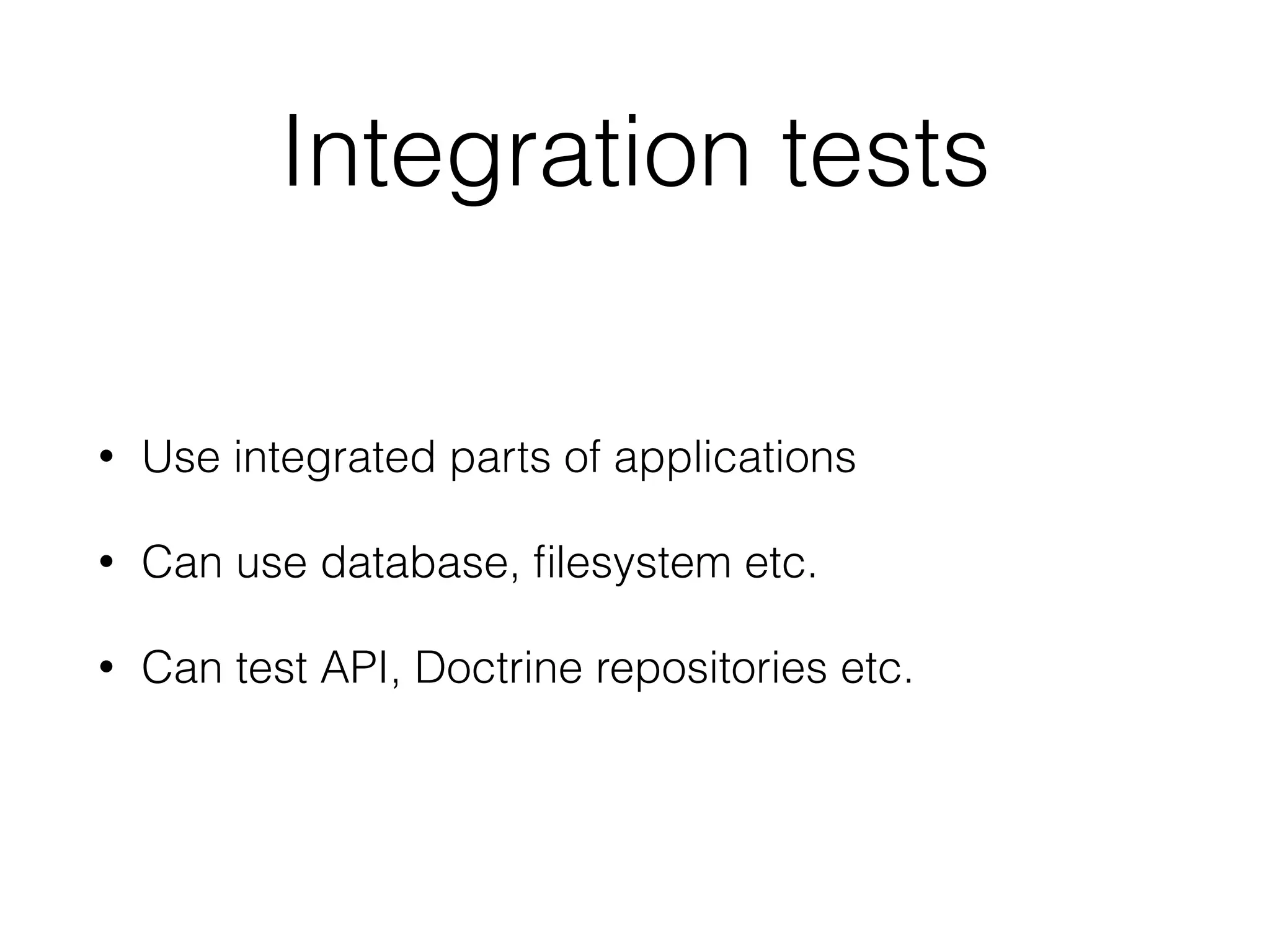 Integration tests
• Use integrated parts of applications
• Can use database, ﬁlesystem etc.
• Can test API, Doctrine repositories etc.
 