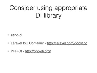 Consider using appropriate
DI library
• zend-di
• Laravel IoC Container - http://laravel.com/docs/ioc
• PHP-DI - http://php-di.org/
 
