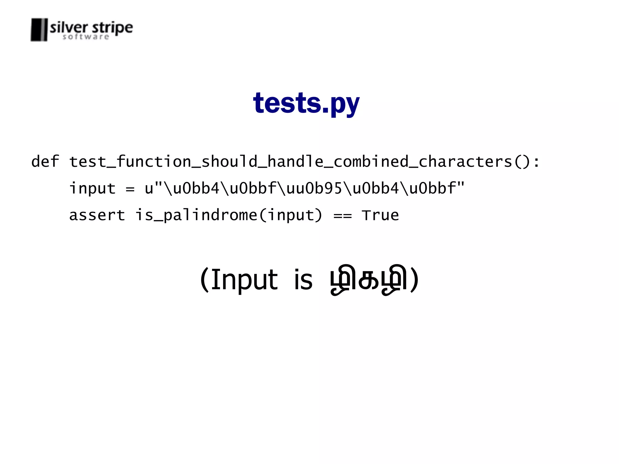 tests.py
def test_function_should_handle_combined_characters():
    input = u"u0bb4u0bbfuu0b95u0bb4u0bbf"
    assert is_palindrome(input) == True



                 (Input is ழ கழ )
 