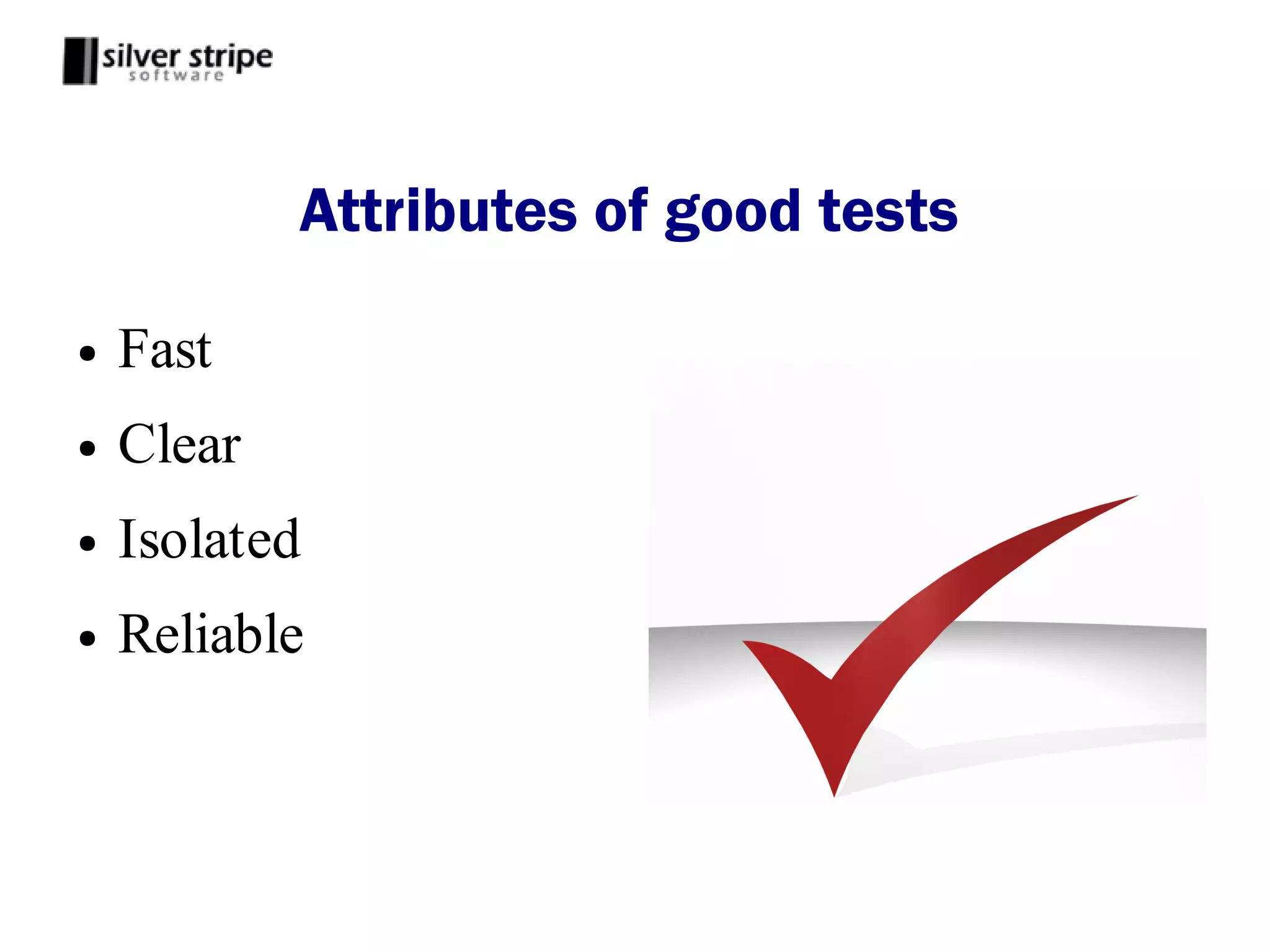 Attributes of good tests

●   Fast
●   Clear
●   Isolated
●   Reliable
 