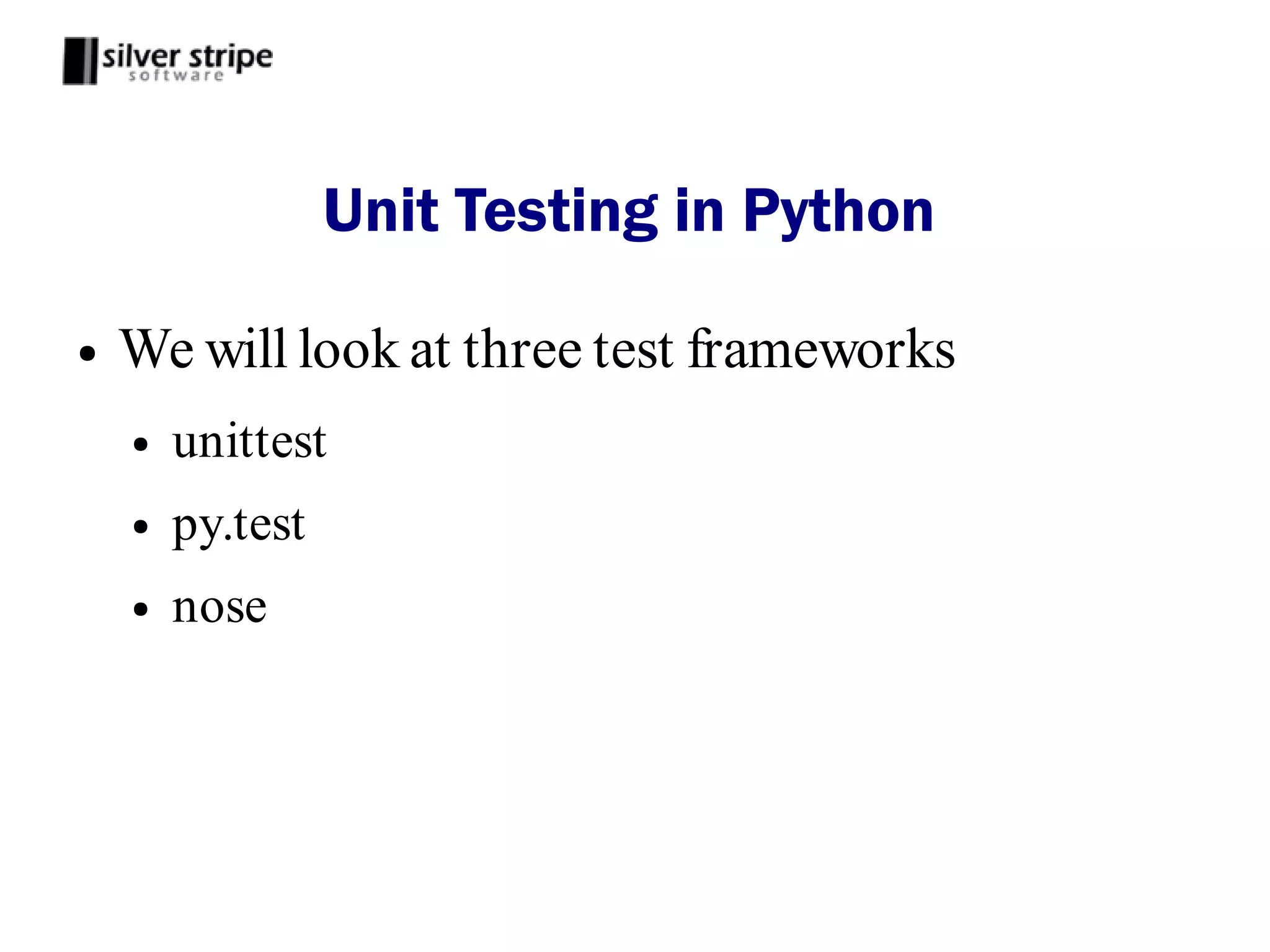 Unit Testing in Python

●   We will look at three test frameworks
    ●   unittest
    ●   py.test
    ●   nose
 