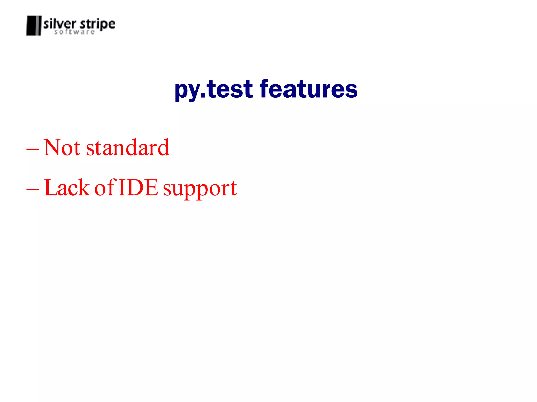py.test features

– Not standard
– Lack of IDE support
 
