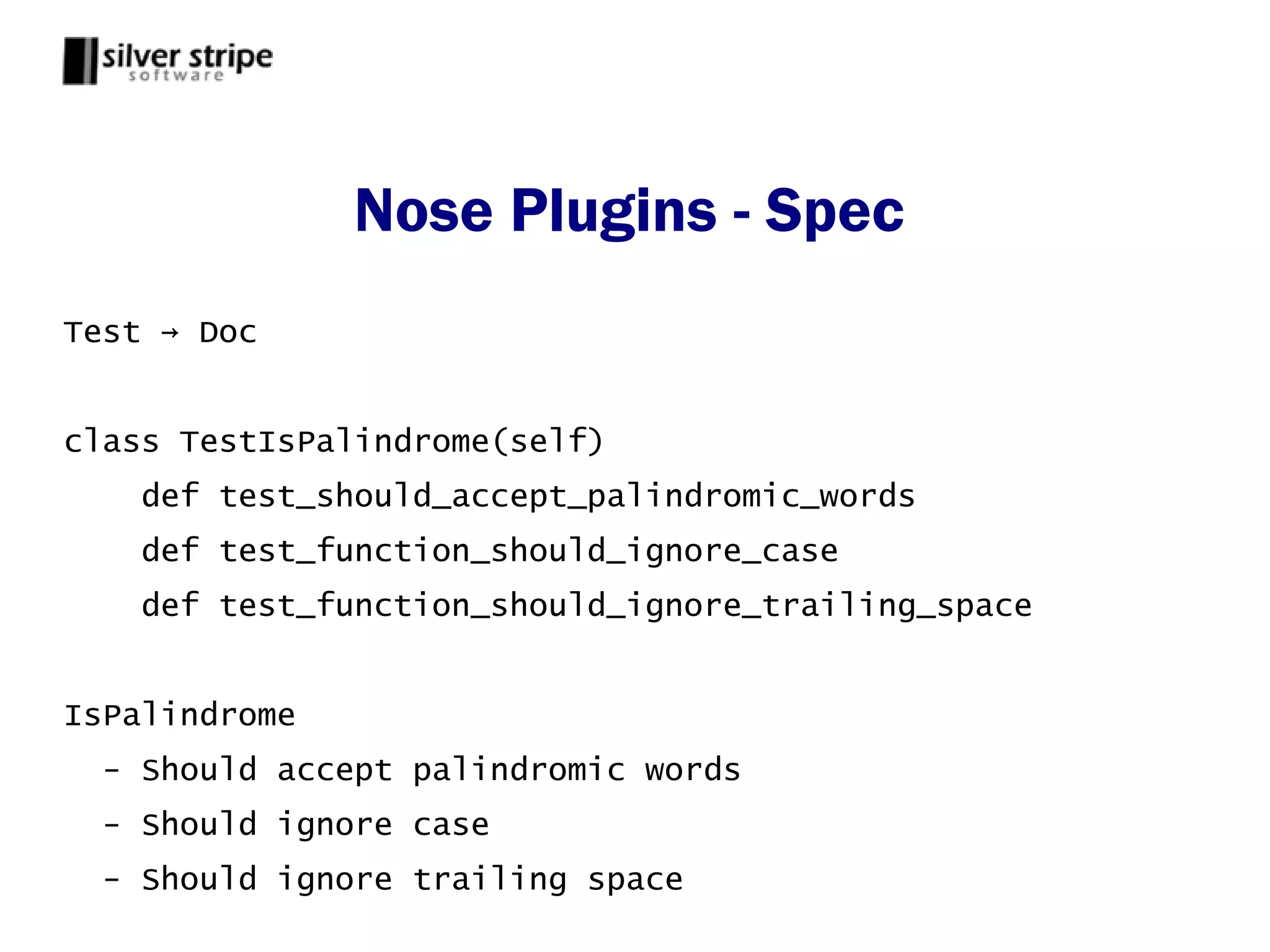 Nose Plugins - Spec
Test → Doc


class TestIsPalindrome(self)
    def test_should_accept_palindromic_words
    def test_function_should_ignore_case
    def test_function_should_ignore_trailing_space


IsPalindrome
 - Should accept palindromic words
 - Should ignore case
 - Should ignore trailing space
 