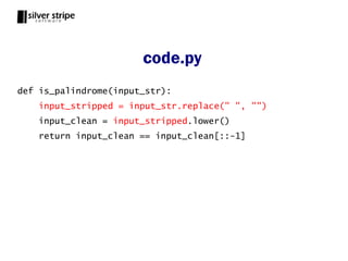 code.py
def is_palindrome(input_str):
    input_stripped = input_str.replace(" ", "")
    input_clean = input_stripped.lower()
    return input_clean == input_clean[::-1]
 
