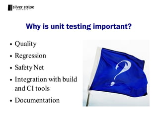 Why is unit testing important?

●   Quality
●   Regression
●   Safety Net
●   Integration with build
    and CI tools
●   Documentation
 
