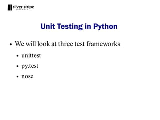 Unit Testing in Python

●   We will look at three test frameworks
    ●   unittest
    ●   py.test
    ●   nose
 