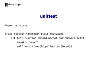 unittest
import unittest


class TestPalindrome(unittest.TestCase):
    def test_function_should_accept_palindromes(self):
        input = “noon”
        self.assertTrue(is_palindrome(input))
 