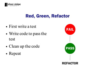 Red, Green, Refactor

●   First write a test
●   Write code to pass the
    test
●   Clean up the code
●   Repeat
 