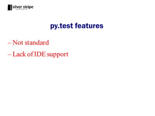 py.test features

– Not standard
– Lack of IDE support
 