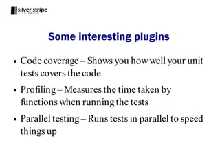 Some interesting plugins

●   Code coverage – Shows you how well your unit
    tests covers the code
●   Profiling – Measures the time taken by
    functions when running the tests
●   Parallel testing – Runs tests in parallel to speed
    things up
 