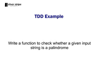 TDD Example




Write a function to check whether a given input
             string is a palindrome
 