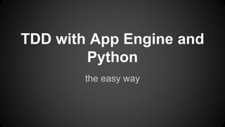 TDD with App Engine and
Python
the easy way
 