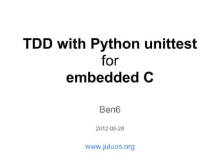 TDD with Python unittest
          for
     embedded C

            Ben6
           2012-08-28


        www.juluos.org
 