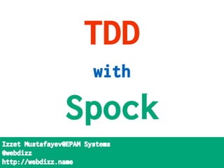 TDD
with
Spock
Izzet Mustafayev@EPAM Systems
@webdizz
http://webdizz.name
 
