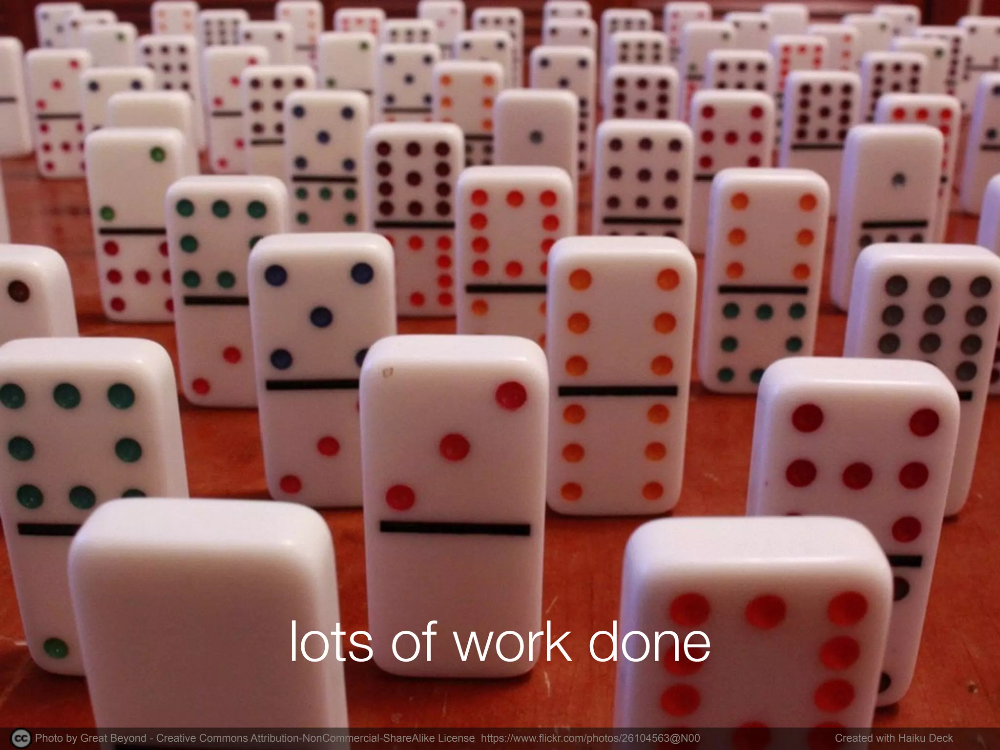 Photo by Great Beyond - Creative Commons Attribution-NonCommercial-ShareAlike License https://www.flickr.com/photos/26104563@N00 Created with Haiku Deck
lots of work done
 