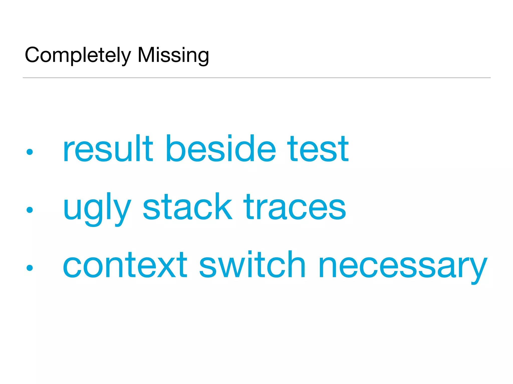Completely Missing
• result beside test
• ugly stack traces
• context switch necessary
 