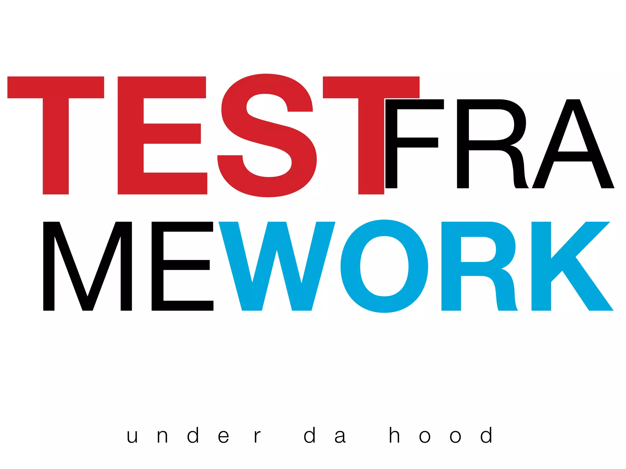 TEST
u n d e r d a h o o d
FRA
MEWORK
 