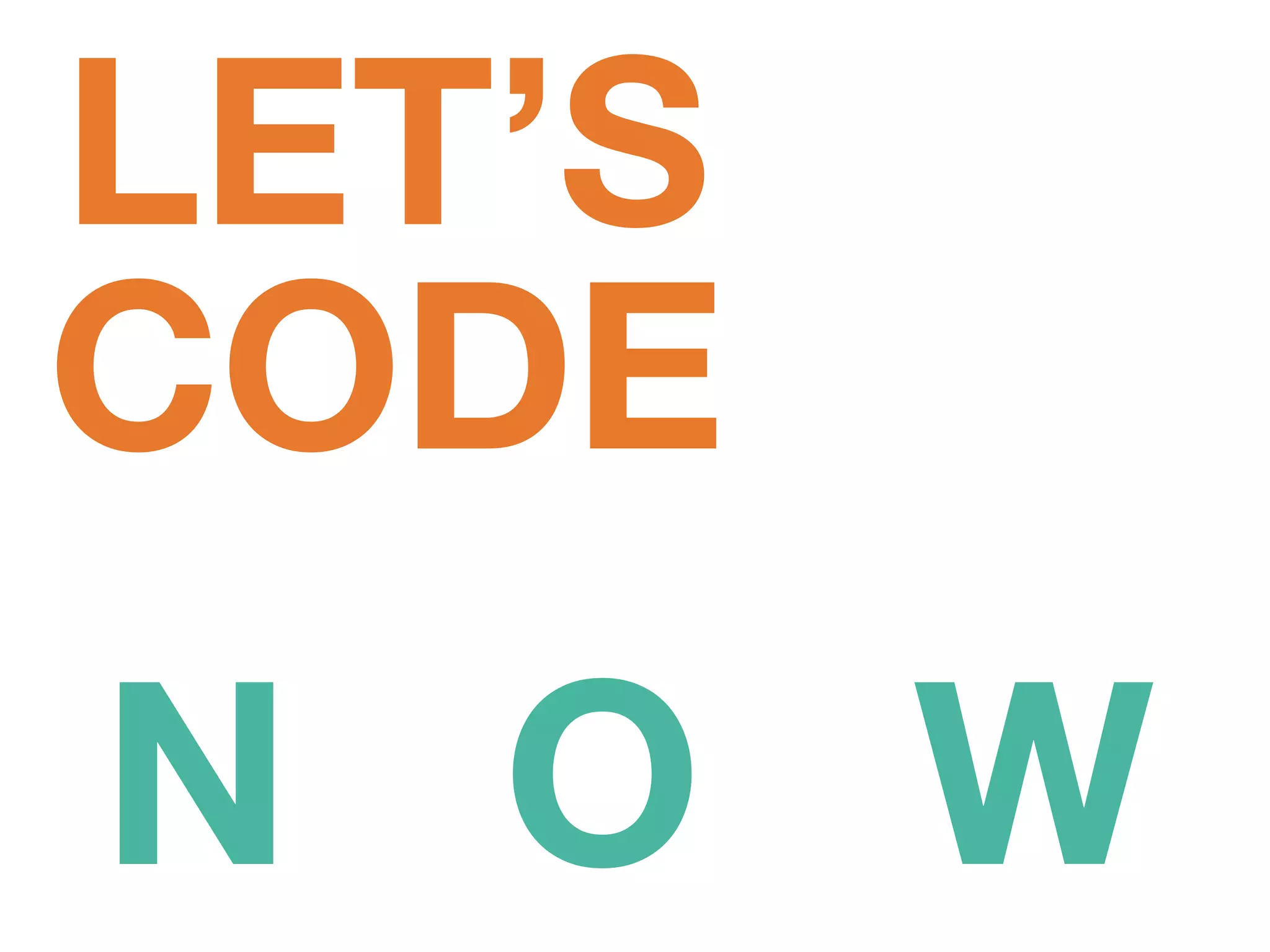 N O W
LET’S
CODE
 